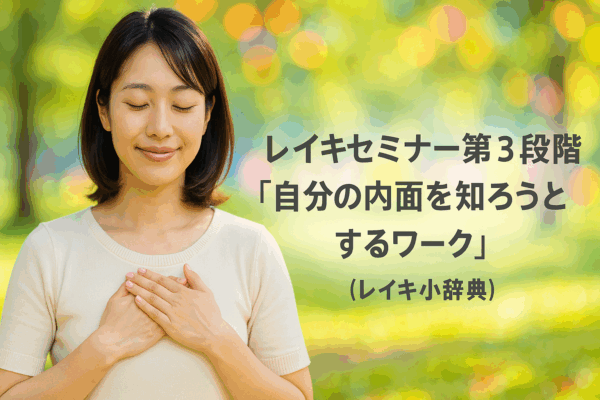 レイキセミナー第3段階「自分の内面を知ろうとするワーク」（レイキ小辞典）