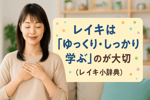 レイキは「ゆっくり・しっかり学ぶ」のが大切（レイキ小辞典）